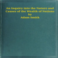 An Inquiry into the Nature and Causes of the Wealth of Nations by Adam Smith